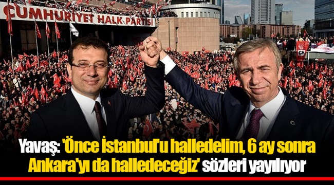 Yavaş: 'Önce İstanbul'u halledelim, 6 ay sonra Ankara'yı da halledeceğiz' sözleri yayılıyor