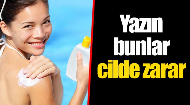 Yazın bunlar cilde zarar