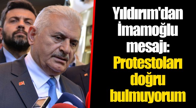 Yıldırım'dan İmamoğlu mesajı: Protestoları doğru bulmuyorum