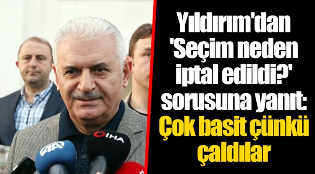 Yıldırım'dan 'Seçim neden iptal edildi?' sorusuna yanıt: Çok basit çünkü çaldılar
