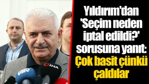 Yıldırım'dan 'Seçim neden iptal edildi?' sorusuna yanıt: Çok basit çünkü çaldılar