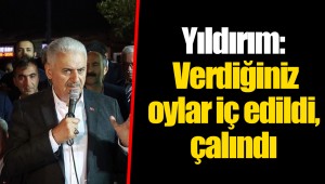 Yıldırım: Verdiğiniz oylar iç edildi, çalındı