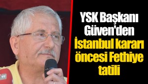 YSK Başkanı Güven'den İstanbul kararı öncesi Fethiye tatili