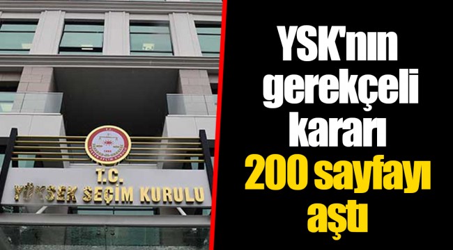 YSK'nın gerekçeli kararı 200 sayfayı aştı