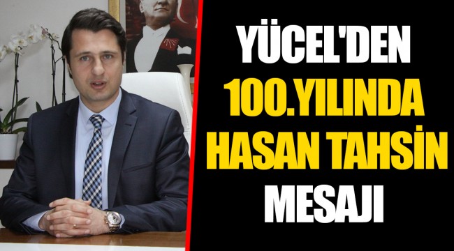 YÜCEL'DEN 100.YILINDA HASAN TAHSİN MESAJI