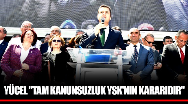 YÜCEL "TAM KANUNSUZLUK YSK'NIN KARARIDIR"