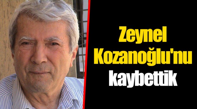 Zeynel Kozanoğlu'nu kaybettik