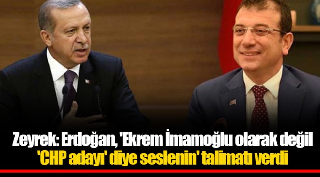 Zeyrek: Erdoğan, 'Ekrem İmamoğlu olarak değil 'CHP adayı' diye seslenin' talimatı verdi