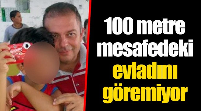 100 metre mesafedeki evladını göremiyor