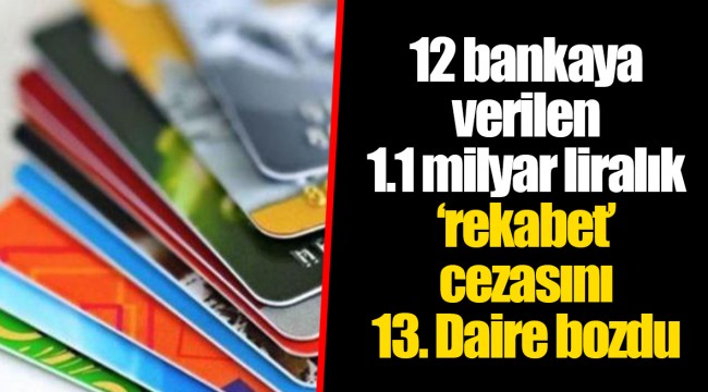 12 bankaya verilen 1.1 milyar liralık ‘rekabet’ cezasını 13. Daire bozdu