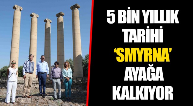 5 BİN YILLIK TARİHİ ‘SMYRNA’ AYAĞA KALKIYOR