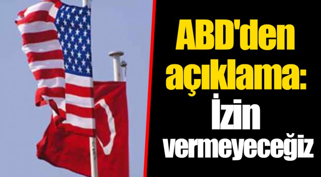 ABD'den açıklama: İzin vermeyeceğiz