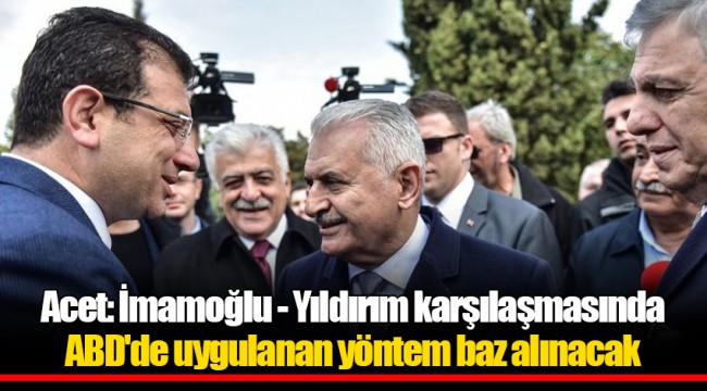 Acet: İmamoğlu - Yıldırım karşılaşmasında ABD'de uygulanan yöntem baz alınacak