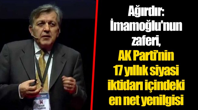 Ağırdır: İmamoğlu'nun zaferi, AK Parti’nin 17 yıllık siyasi iktidarı içindeki en net yenilgisi
