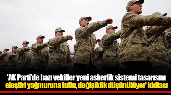 'AK Parti'de bazı vekiller yeni askerlik sistemi tasarısını eleştiri yağmuruna tuttu, değişiklik düşünülüyor' iddiası