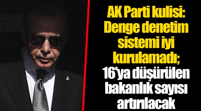 AK Parti kulisi: Denge denetim sistemi iyi kurulamadı; 16'ya düşürülen bakanlık sayısı artırılacak