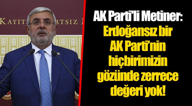 AK Parti'li Metiner:Erdoğansız bir AK Parti’nin hiçbirimizin gözünde zerrece değeri yok!
