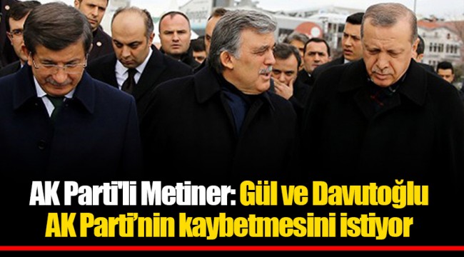 AK Parti'li Metiner: Gül ve Davutoğlu AK Parti’nin kaybetmesini istiyor