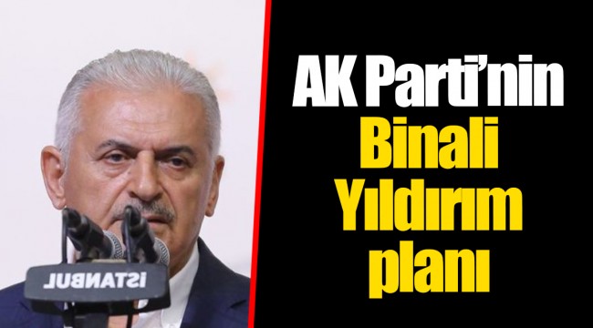 AK Parti’nin Binali Yıldırım planı