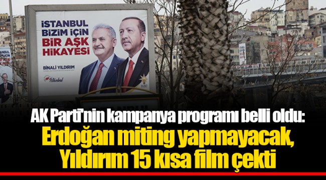 AK Parti'nin kampanya programı belli oldu: Erdoğan miting yapmayacak, Yıldırım 15 kısa film çekti