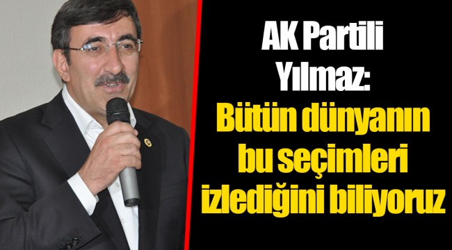 AK Partili Yılmaz: Bütün dünyanın bu seçimleri izlediğini biliyoruz