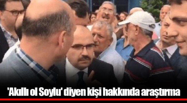 'Akıllı ol Soylu' diyen kişi hakkında araştırma