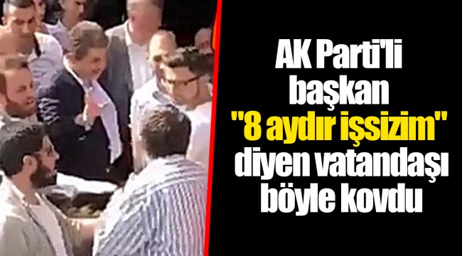 AKP'li başkan "8 aydır işsizim" diyen vatandaşı böyle kovdu
