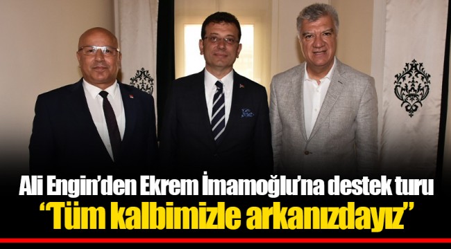 Ali Engin’den Ekrem İmamoğlu’na destek turu “Tüm kalbimizle arkanızdayız”
