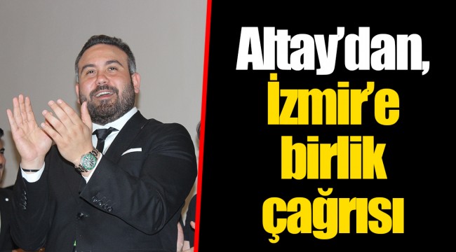 Altay’dan, İzmir’e birlik çağrısı