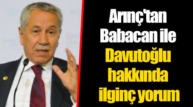 Arınç'tan Babacan ile Davutoğlu hakkında ilginç yorum
