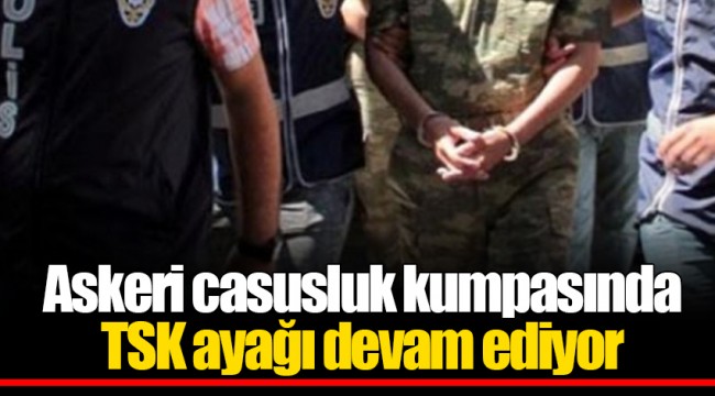 Askeri casusluk kumpasında TSK ayağı devam ediyor