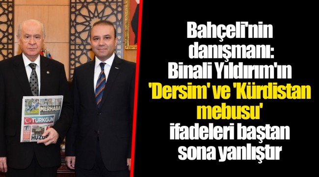 Bahçeli'nin danışmanı: Binali Yıldırım'ın 'Dersim' ve 'Kürdistan mebusu' ifadeleri baştan sona yanlıştır