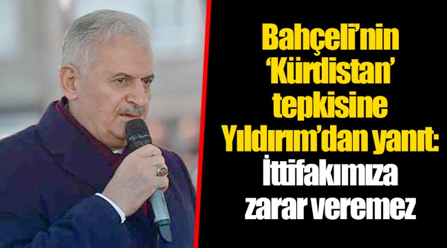 Bahçeli’nin ‘Kürdistan’ tepkisine Yıldırım’dan yanıt: İttifakımıza zarar veremez