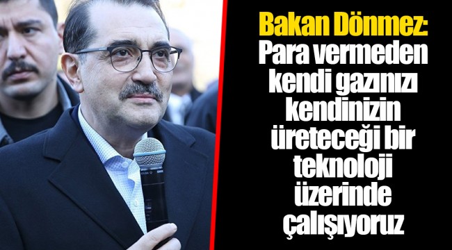 Bakan Dönmez: Para vermeden kendi gazınızı kendinizin üreteceği bir teknoloji üzerinde çalışıyoruz