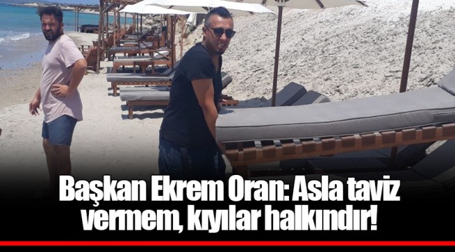Başkan Ekrem Oran: Asla taviz vermem, kıyılar halkındır!