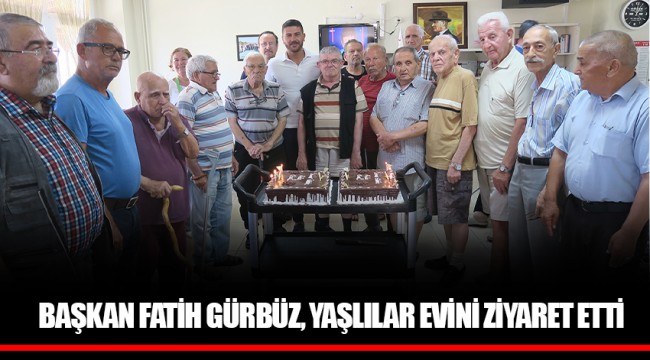 BAŞKAN FATİH GÜRBÜZ, YAŞLILAR EVİNİ ZİYARET ETTİ