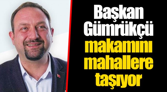 Başkan Gümrükçü makamını mahallere taşıyor