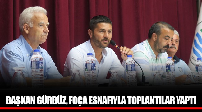 BAŞKAN GÜRBÜZ, FOÇA ESNAFIYLA TOPLANTILAR YAPTI