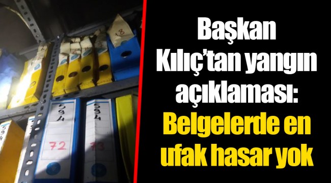 Başkan Kılıç’tan yangın açıklaması: Belgelerde en ufak hasar yok 