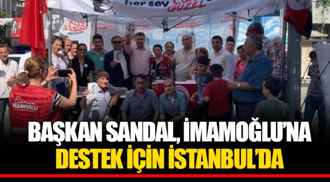 BAŞKAN SANDAL, İMAMOĞLU’NA DESTEK İÇİN İSTANBUL’DA