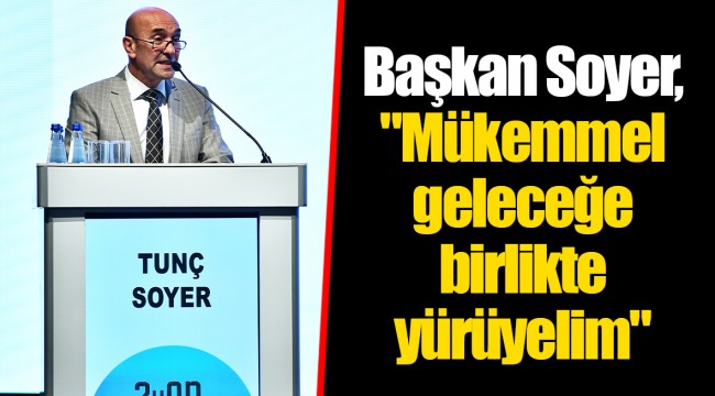 Başkan Soyer, "Mükemmel geleceğe birlikte yürüyelim"