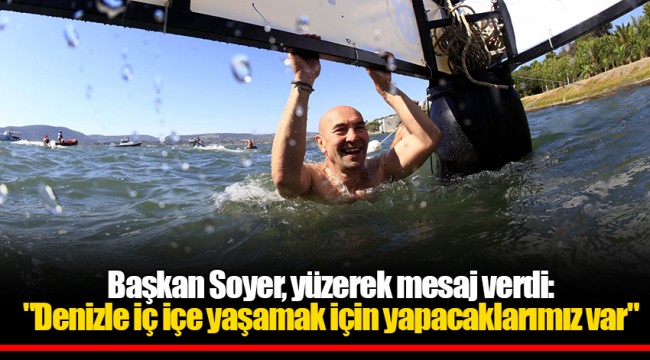 Başkan Soyer, yüzerek mesaj verdi: "Denizle iç içe yaşamak için yapacaklarımız var"