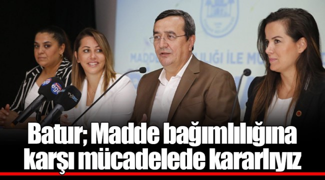 Batur; Madde bağımlılığına karşı mücadelede kararlıyız
