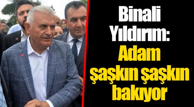 Binali Yıldırım: Adam şaşkın şaşkın bakıyor