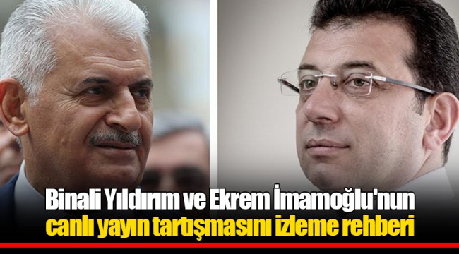 Binali Yıldırım ve Ekrem İmamoğlu'nun canlı yayın tartışmasını izleme rehberi