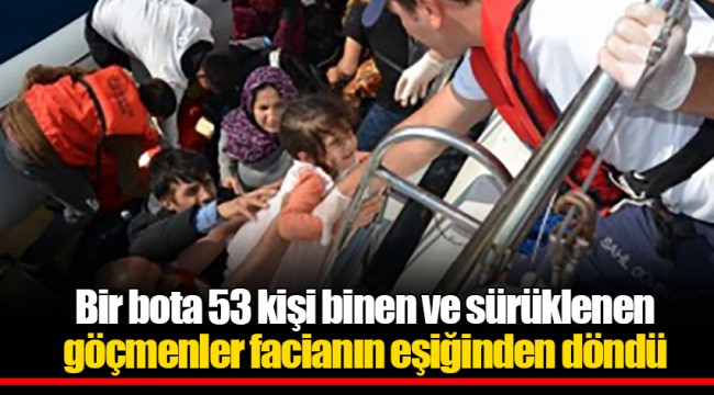 Bir bota 53 kişi binen ve sürüklenen göçmenler facianın eşiğinden döndü