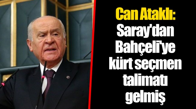 Can Ataklı: Saray'dan Bahçeli'ye kürt seçmen talimatı gelmiş