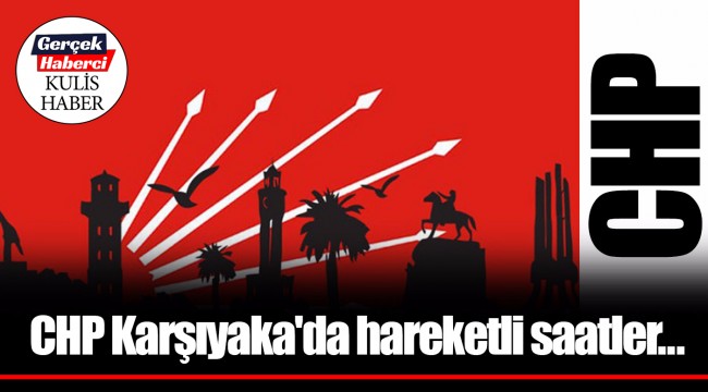 CHP Karşıyaka'da hareketli saatler...