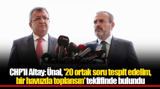 CHP'li Altay: Ünal, '20 ortak soru tespit edelim, bir havuzda toplansın' teklifinde bulundu