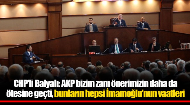 CHP'li Balyalı: AKP bizim zam önerimizin daha da ötesine geçti, bunların hepsi İmamoğlu’nun vaatleri